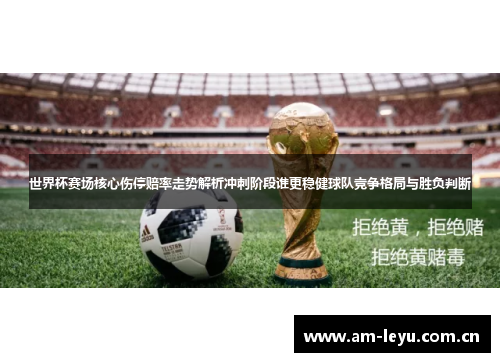 世界杯赛场核心伤停赔率走势解析冲刺阶段谁更稳健球队竞争格局与胜负判断