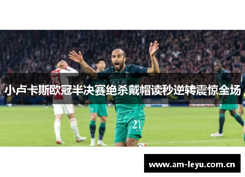 小卢卡斯欧冠半决赛绝杀戴帽读秒逆转震惊全场